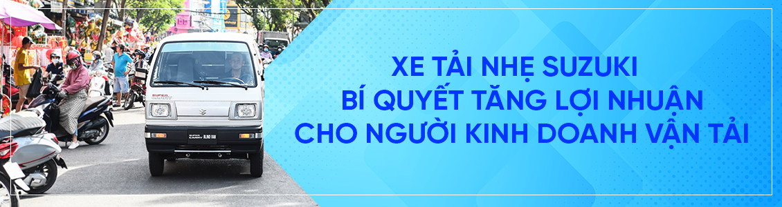 CHỌN TẢI NHẸ SUZUKI – BÍ QUYẾT TĂNG LỢI NHUẬN CHO NGƯỜI KINH DOANH VẬN TẢI